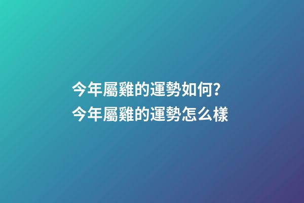 今年屬雞的運勢如何？ 今年屬雞的運勢怎么樣-第1張-觀點-玄機派